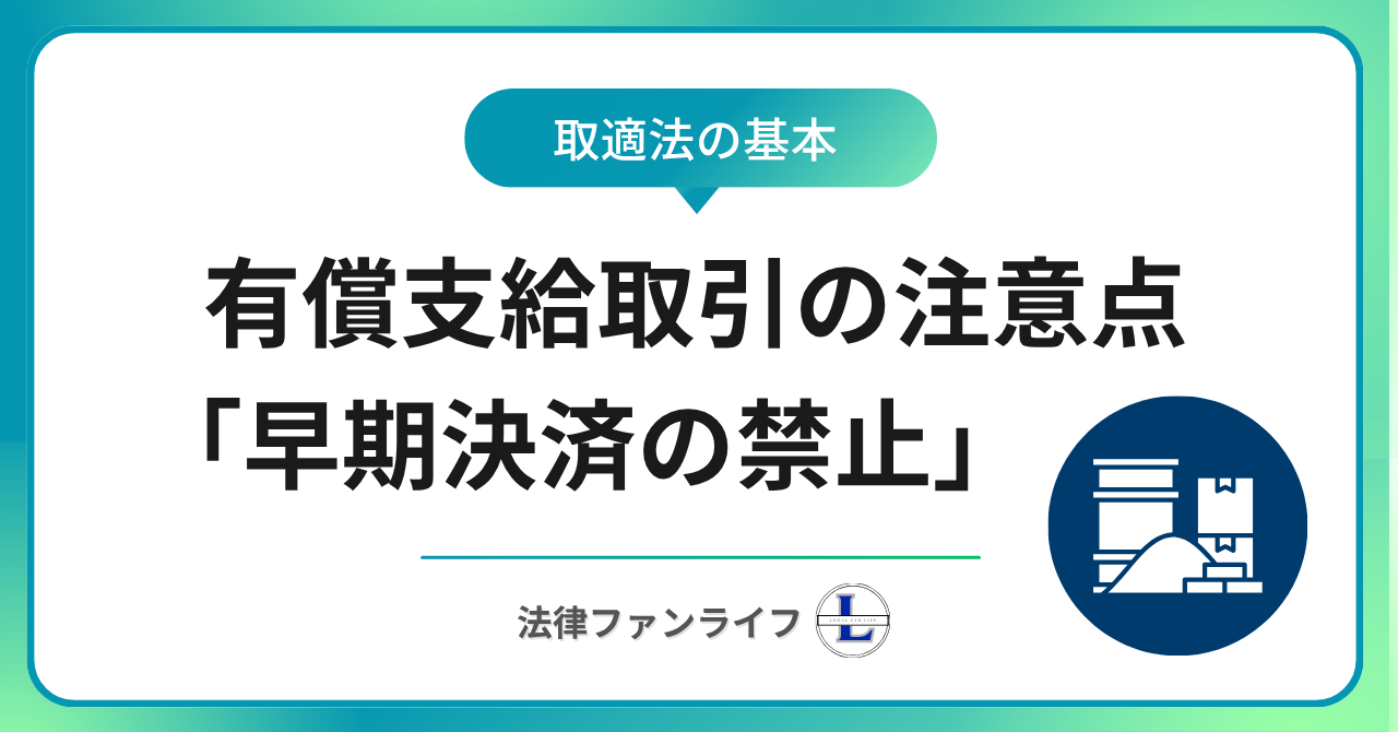 【取適法】委託事業者の禁止事項#８「有償支給材の早期決済の禁止」とその理解のコツ｜法律ファンライフ NOTE